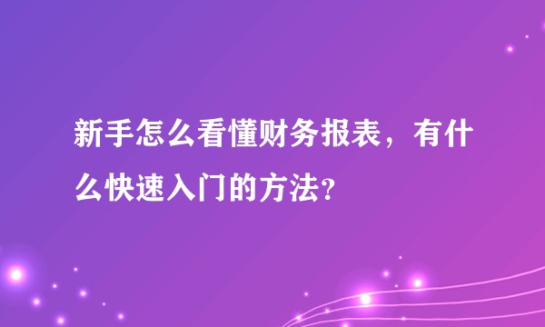 新手怎么看懂财务报表，有什么快速入门的方法？
