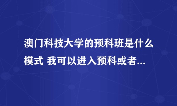 澳门科技大学的预科班是什么模式 我可以进入预科或者本科么？
