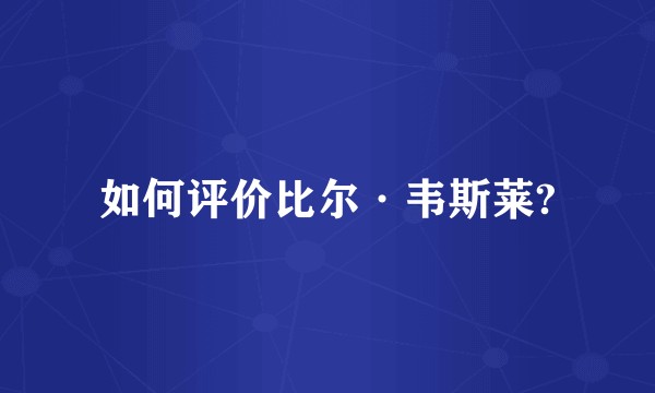如何评价比尔·韦斯莱?