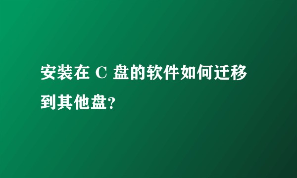 安装在 C 盘的软件如何迁移到其他盘？