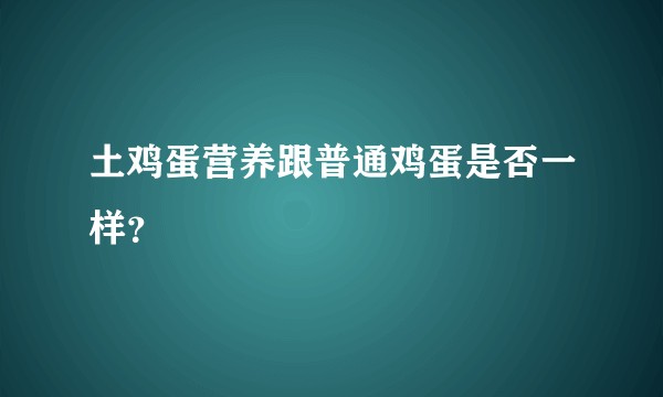 土鸡蛋营养跟普通鸡蛋是否一样？