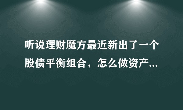 听说理财魔方最近新出了一个股债平衡组合，怎么做资产配置比较好？