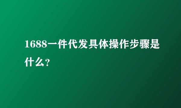 1688一件代发具体操作步骤是什么？
