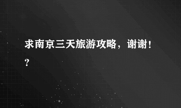 求南京三天旅游攻略，谢谢！？