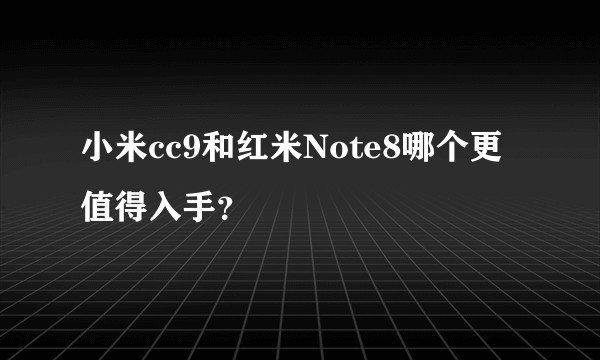 小米cc9和红米Note8哪个更值得入手？