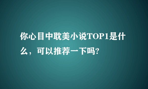 你心目中耽美小说TOP1是什么，可以推荐一下吗?
