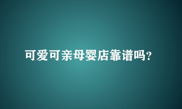 可爱可亲母婴店靠谱吗？
