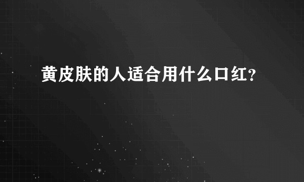 黄皮肤的人适合用什么口红？