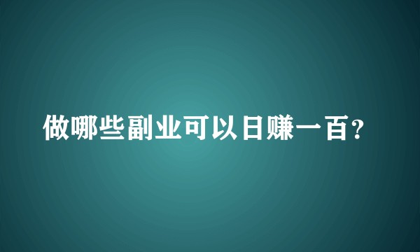 做哪些副业可以日赚一百？