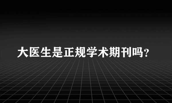 大医生是正规学术期刊吗？