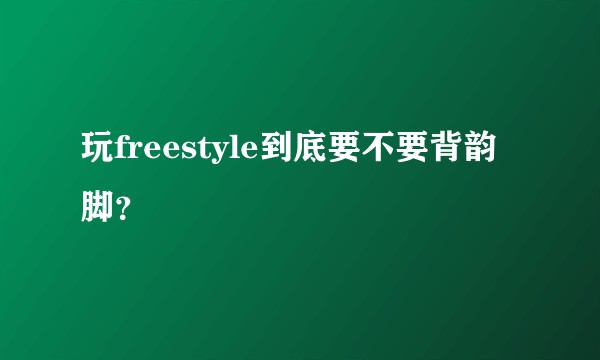 玩freestyle到底要不要背韵脚？