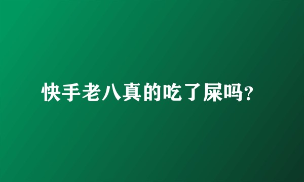 快手老八真的吃了屎吗?