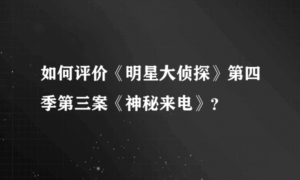 如何评价《明星大侦探》第四季第三案《神秘来电》？