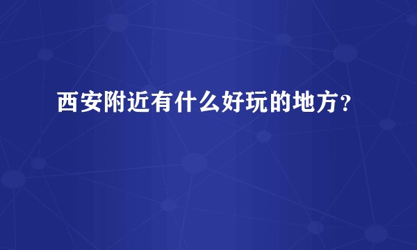 西安附近有什么好玩的地方？