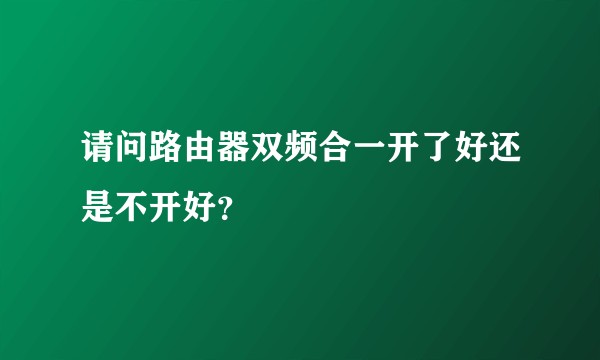 请问路由器双频合一开了好还是不开好？