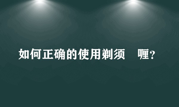 如何正确的使用剃须啫喱？