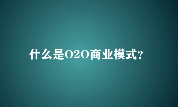 什么是O2O商业模式？