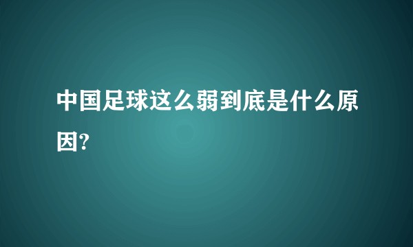 中国足球这么弱到底是什么原因?