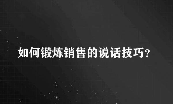 如何锻炼销售的说话技巧？