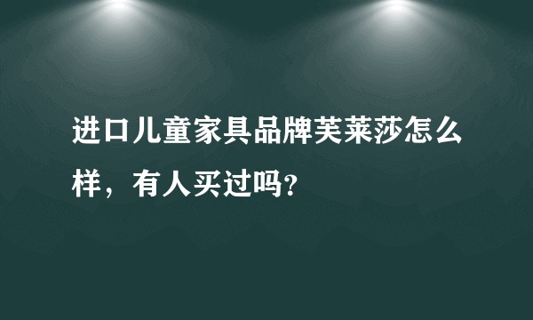 进口儿童家具品牌芙莱莎怎么样，有人买过吗？
