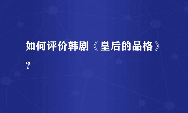 如何评价韩剧《皇后的品格》？