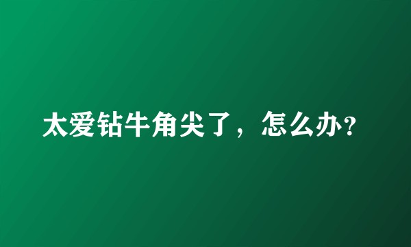 太爱钻牛角尖了，怎么办？