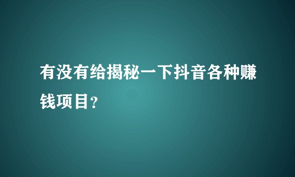 有没有给揭秘一下抖音各种赚钱项目？