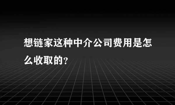 想链家这种中介公司费用是怎么收取的？