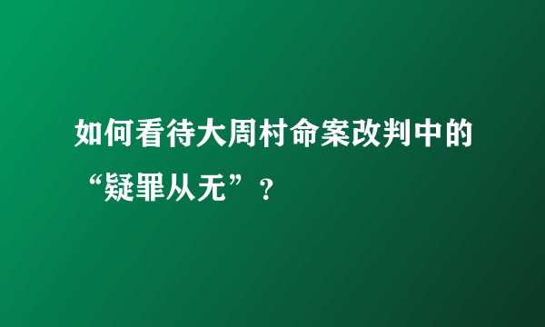 如何看待大周村命案改判中的“疑罪从无”？