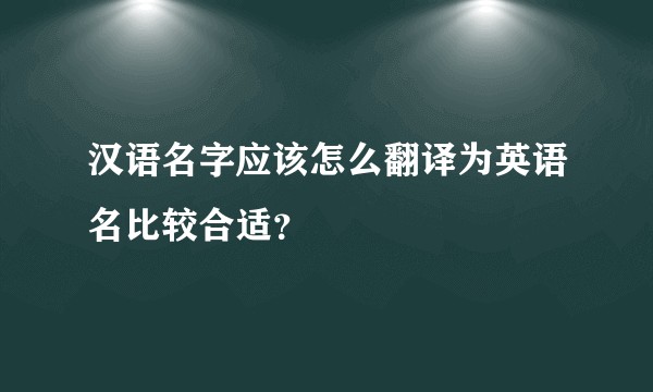 汉语名字应该怎么翻译为英语名比较合适？