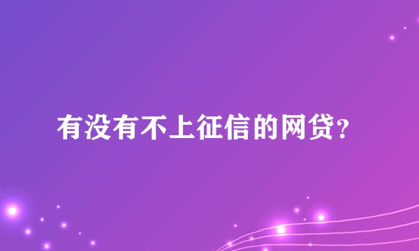 有没有不上征信的网贷？