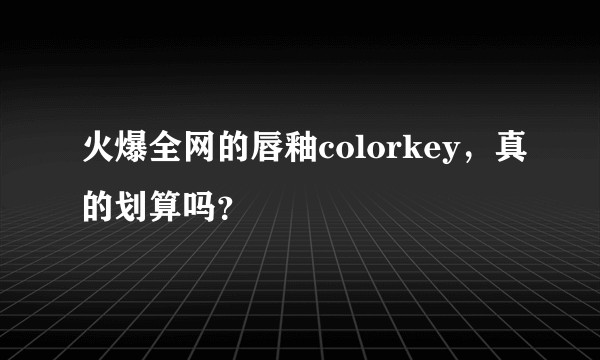 火爆全网的唇釉colorkey，真的划算吗？