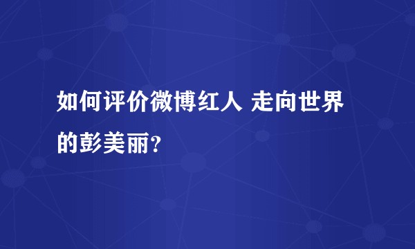如何评价微博红人 走向世界的彭美丽？