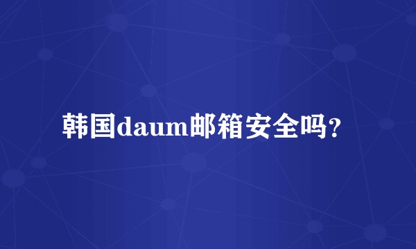 韩国daum邮箱安全吗？