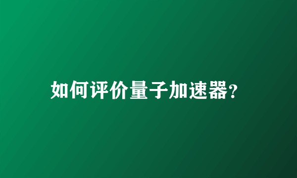 如何评价量子加速器？