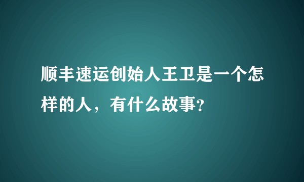 顺丰速运创始人王卫是一个怎样的人，有什么故事？