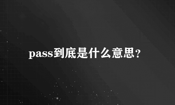 pass到底是什么意思？
