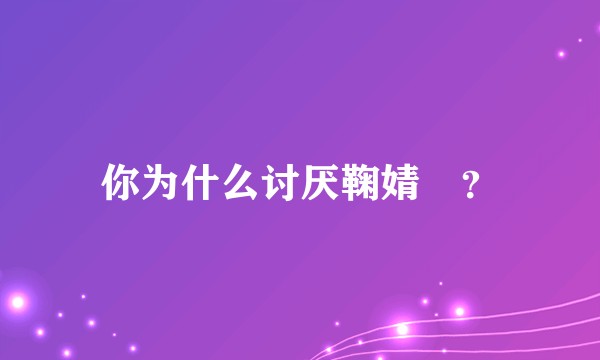 你为什么讨厌鞠婧祎？