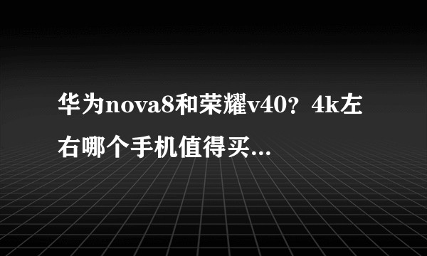 华为nova8和荣耀v40？4k左右哪个手机值得买啊 好纠结？
