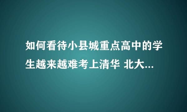如何看待小县城重点高中的学生越来越难考上清华 北大的现象？