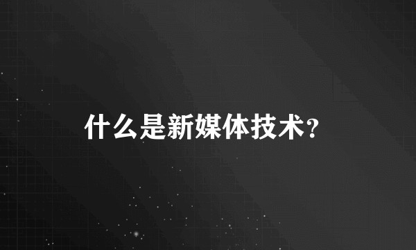 什么是新媒体技术？