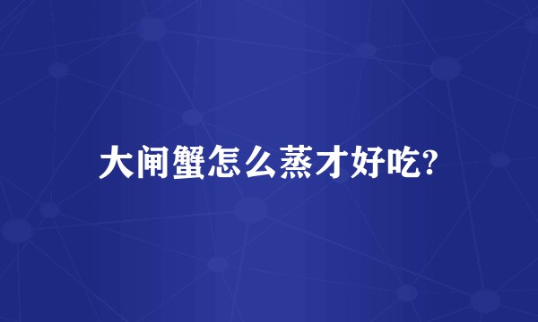 大闸蟹怎么蒸才好吃?
