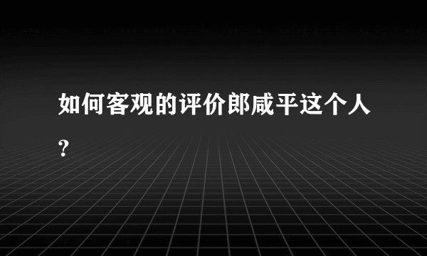 如何客观的评价郎咸平这个人？