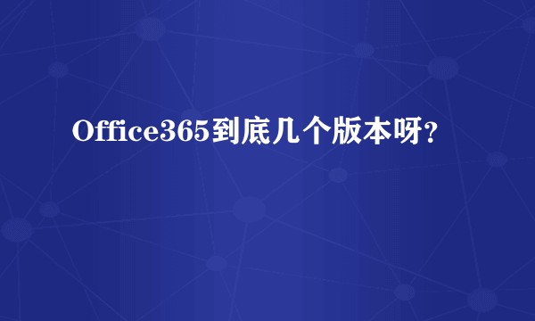 Office365到底几个版本呀？