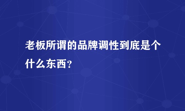 老板所谓的品牌调性到底是个什么东西？