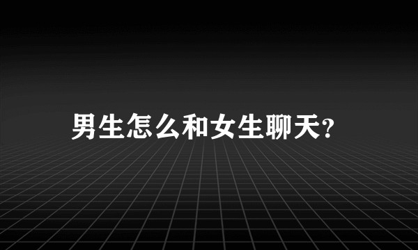 男生怎么和女生聊天？