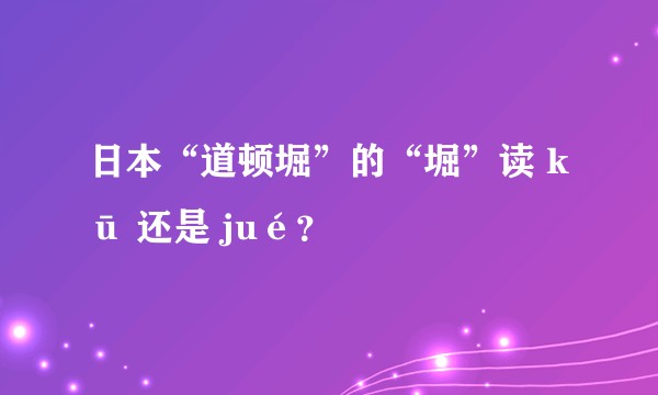 日本“道顿堀”的“堀”读 kū 还是 jué？