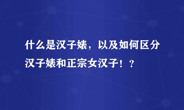什么是汉子婊，以及如何区分汉子婊和正宗女汉子！？