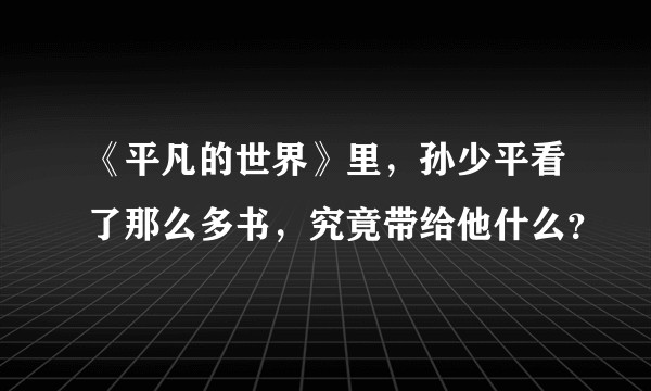 《平凡的世界》里，孙少平看了那么多书，究竟带给他什么？