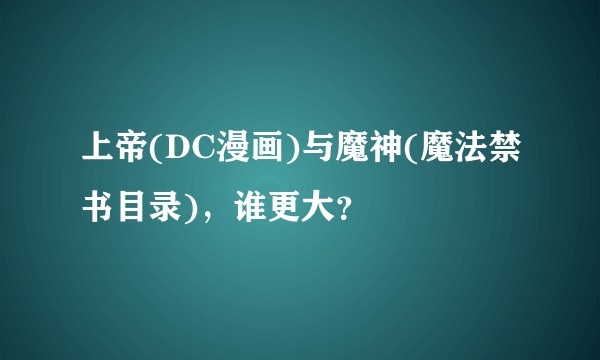 上帝(DC漫画)与魔神(魔法禁书目录)，谁更大？